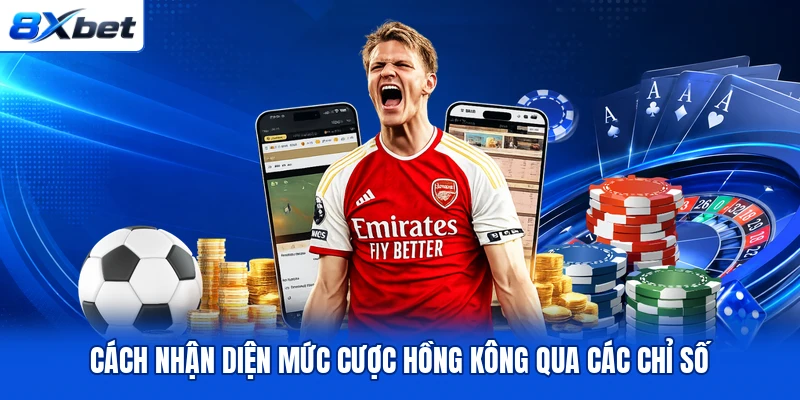 Cách nhận diện mức cược Hồng Kông qua các chỉ số