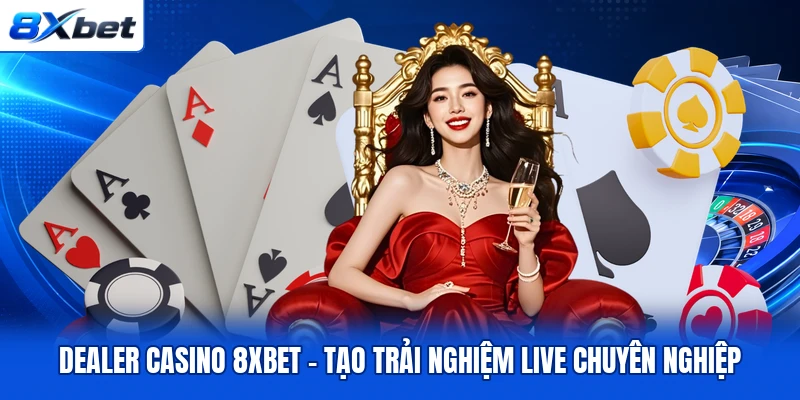 Dealer Casino 8XBET – Tạo Trải Nghiệm Live Chuyên Nghiệp
