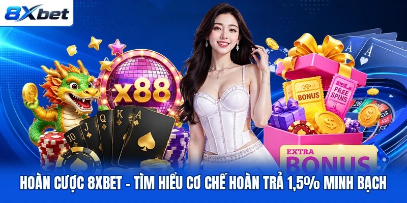Hoàn Cược 8XBET – Tìm Hiểu Cơ Chế Hoàn Trả 1,5% Minh Bạch