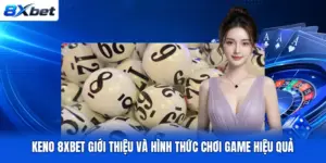 Keno 8XBET Giới Thiệu Và Hình Thức Chơi Game Hiệu Quả