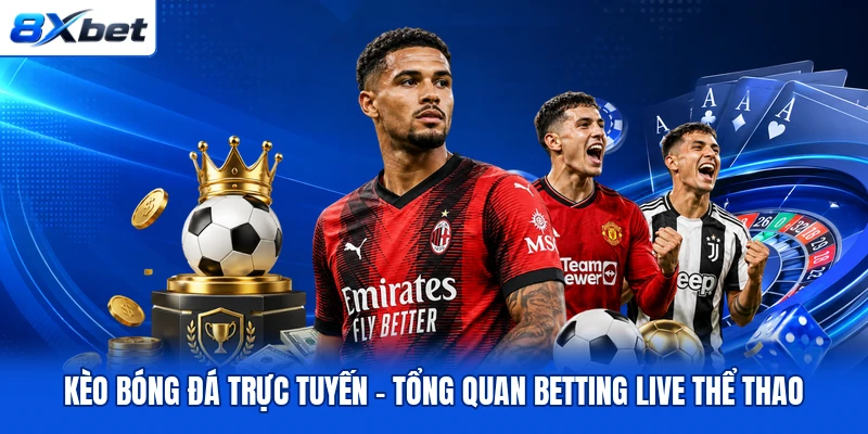 Kèo bóng đá trực tuyến – Tổng Quan Betting Live Thể Thao