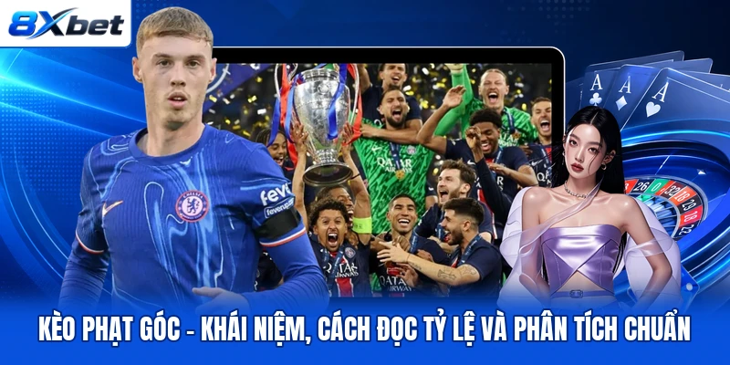 Kèo Phạt Góc - Khái Niệm, Cách Đọc Tỷ Lệ Và Phân Tích Chuẩn