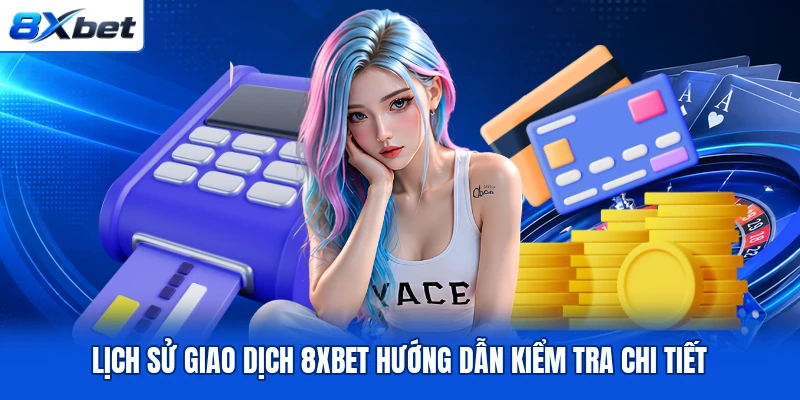 Lịch Sử Giao Dịch 8XBET Hướng Dẫn Kiểm Tra Chi Tiết