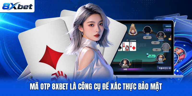 Mã OTP 8XBET là công cụ để xác thực bảo mật