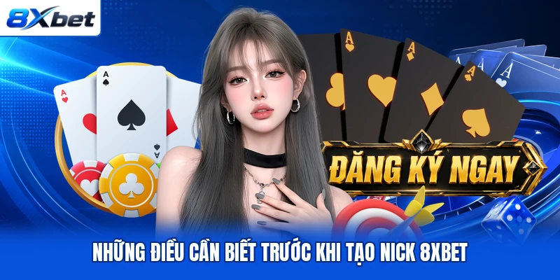 Những điều cần biết trước khi tạo nick 8XBET