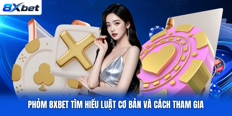 Phỏm 8XBET Tìm Hiểu Luật Cơ Bản Và Cách Tham Gia