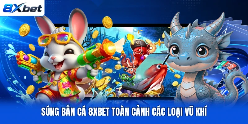 Súng bắn cá 8XBET toàn cảnh các loại vũ khí Súng bắn cá 8XBET toàn cảnh các loại vũ khí