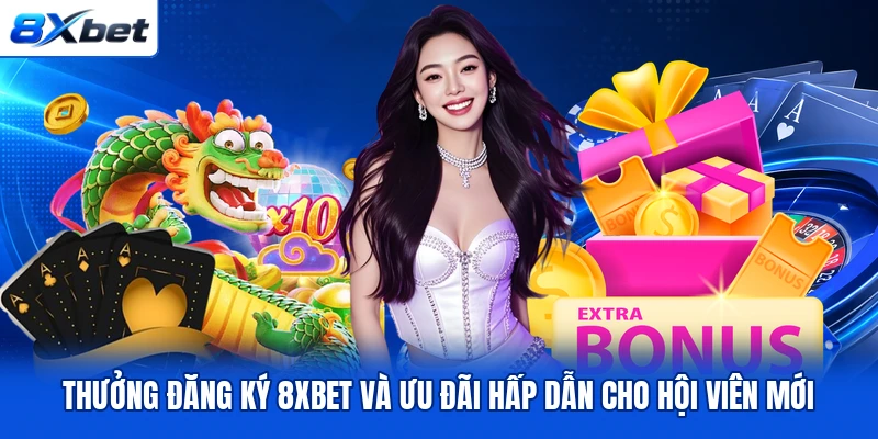 Thưởng Đăng Ký 8XBET Và Ưu Đãi Hấp Dẫn Cho Hội Viên Mới