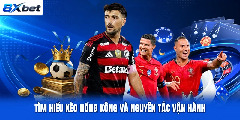 Tìm hiểu kèo Hồng Kông và nguyên tắc vận hành