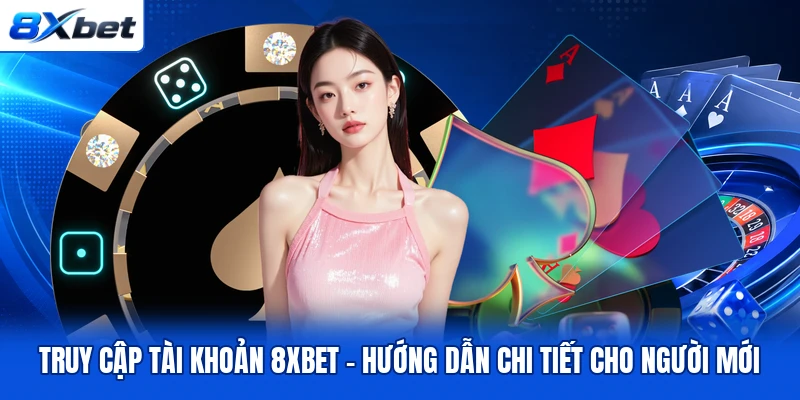 Truy Cập Tài Khoản 8XBET - Hướng Dẫn Chi Tiết Cho Người Mới